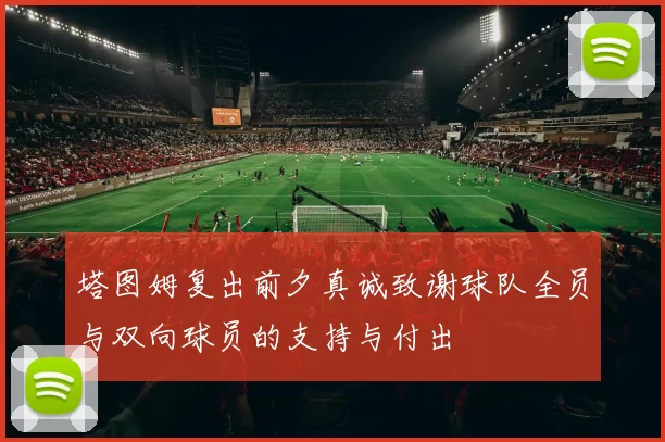 塔图姆复出前夕真诚致谢球队全员与双向球员的支持与付出