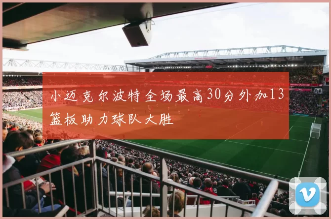 小迈克尔波特全场最高30分外加13篮板助力球队大胜