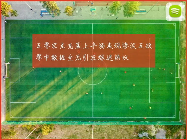 五零宏光克莱上半场表现惨淡五投零中数据全无引发球迷热议