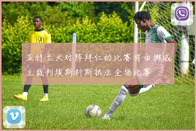 亚特兰大对阵拜仁的比赛将由挪威主裁判埃斯科斯执法全场比赛