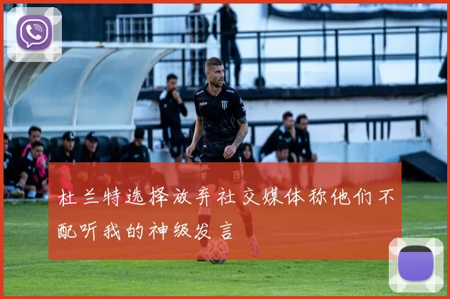 杜兰特选择放弃社交媒体称他们不配听我的神级发言