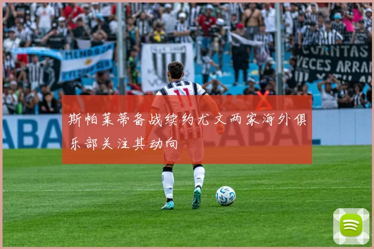 斯帕莱蒂备战续约尤文两家海外俱乐部关注其动向