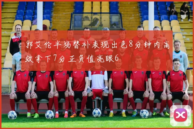 郭艾伦半场替补表现出色8分钟内高效拿下7分正负值亮眼6