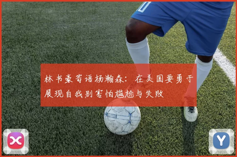 林书豪寄语杨瀚森：在美国要勇于展现自我别害怕尴尬与失败